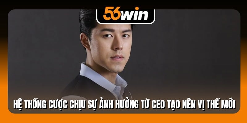 Hệ thống cược chịu sự ảnh hưởng từ CEO tạo nên vị thế mới